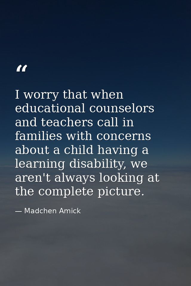 I worry that when educational counselors and teachers call in families with concerns about a child having a learning dis — Madchen Amick