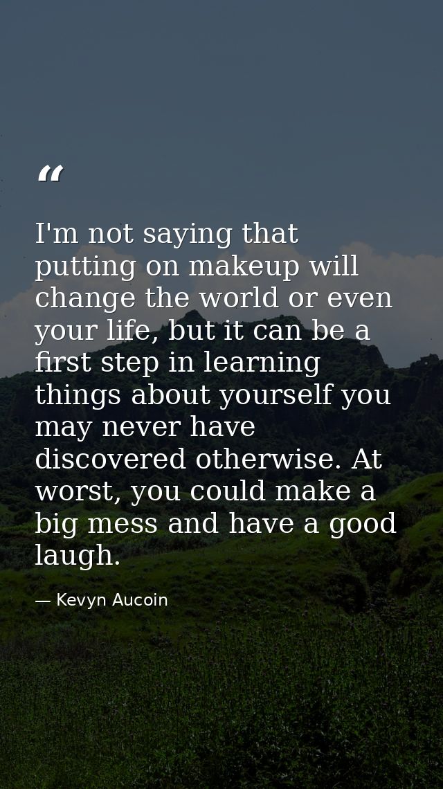 I'm not saying that putting on makeup will change the world or even your life, but it can be a first step in learning th — Kevyn Aucoin
