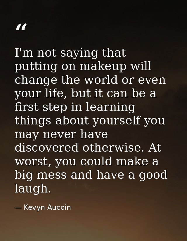 I'm not saying that putting on makeup will change the world or even your life, but it can be a first step in learning th — Kevyn Aucoin