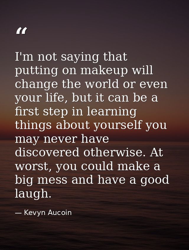 I'm not saying that putting on makeup will change the world or even your life, but it can be a first step in learning th — Kevyn Aucoin