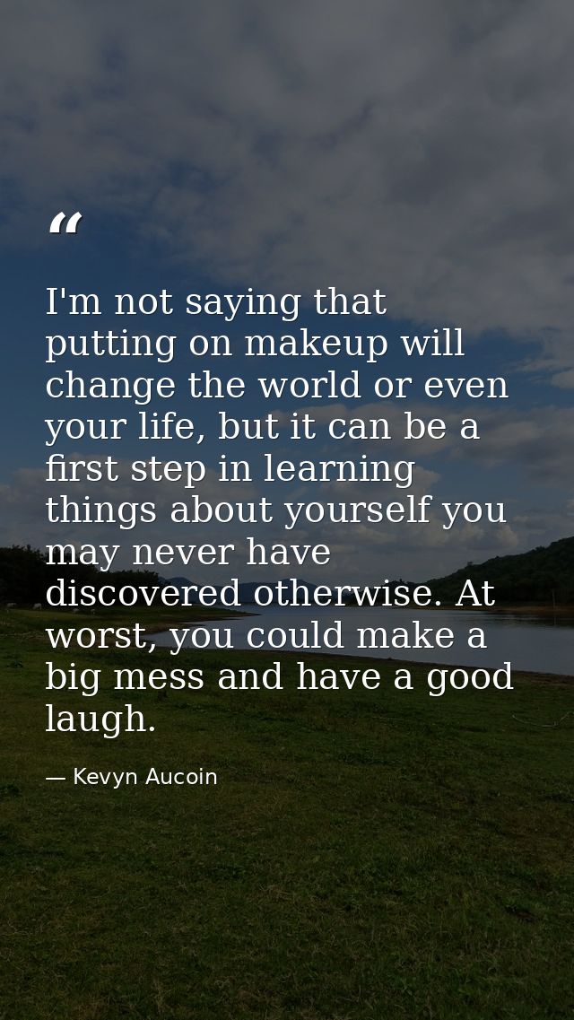 I'm not saying that putting on makeup will change the world or even your life, but it can be a first step in learning th — Kevyn Aucoin