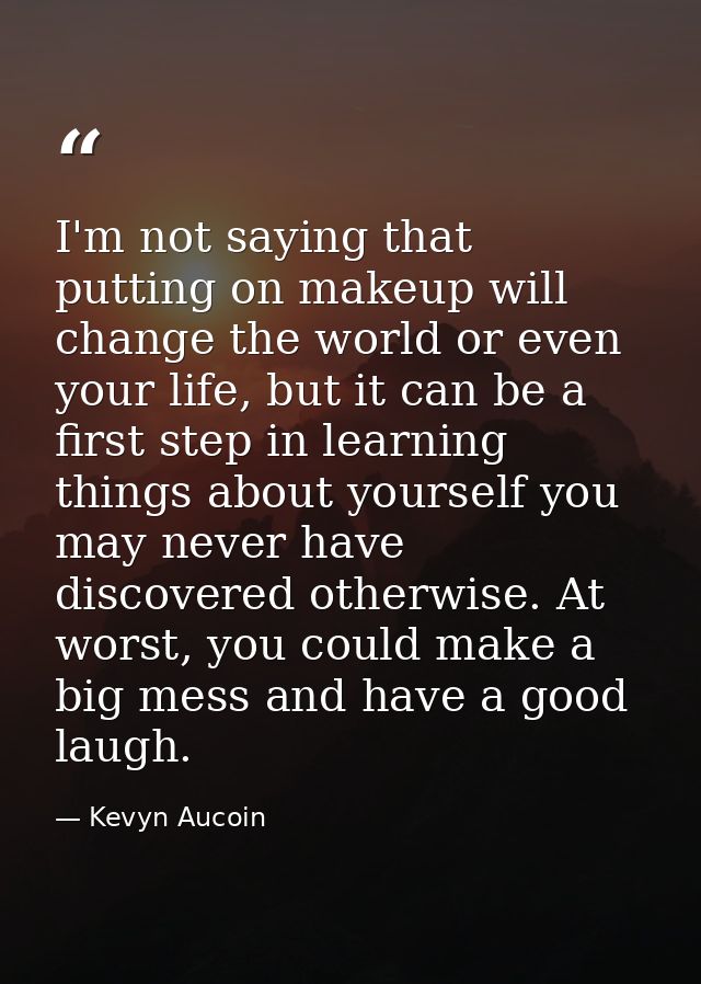I'm not saying that putting on makeup will change the world or even your life, but it can be a first step in learning th — Kevyn Aucoin