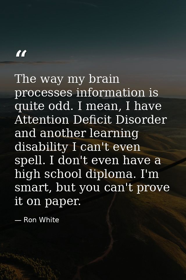 The way my brain processes information is quite odd. I mean, I have Attention Deficit Disorder and another learning disa — Ron White