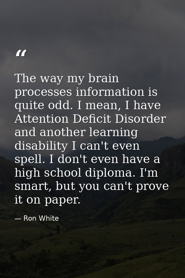 The way my brain processes information is quite odd. I mean, I have Attention Deficit Disorder and another learning disa — Ron White