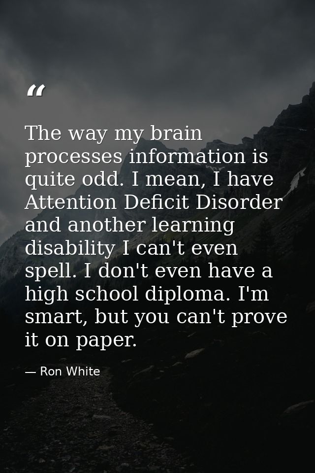 The way my brain processes information is quite odd. I mean, I have Attention Deficit Disorder and another learning disa — Ron White