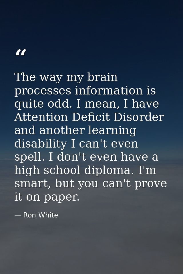 The way my brain processes information is quite odd. I mean, I have Attention Deficit Disorder and another learning disa — Ron White