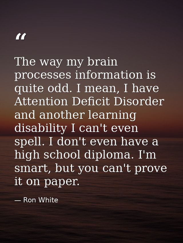 The way my brain processes information is quite odd. I mean, I have Attention Deficit Disorder and another learning disa — Ron White