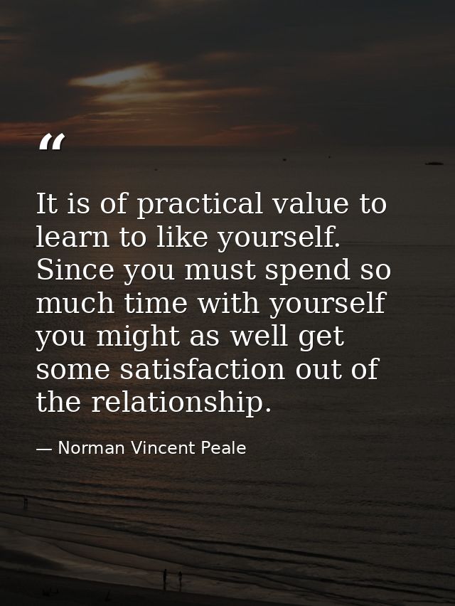 It is of practical value to learn to like yourself. Since you must spend so much time with yourself you might as well ge — Norman Vincent Peale