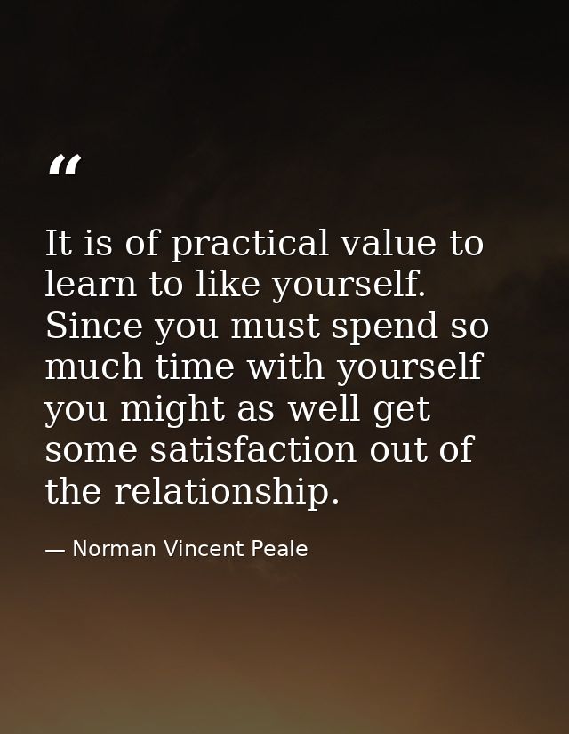 It is of practical value to learn to like yourself. Since you must spend so much time with yourself you might as well ge — Norman Vincent Peale