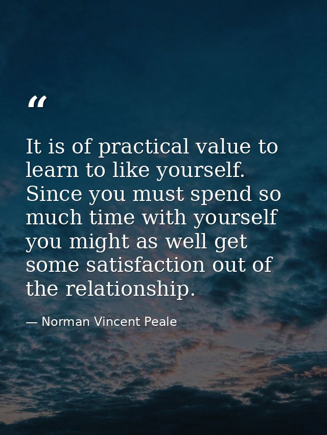 It is of practical value to learn to like yourself. Since you must spend so much time with yourself you might as well ge — Norman Vincent Peale