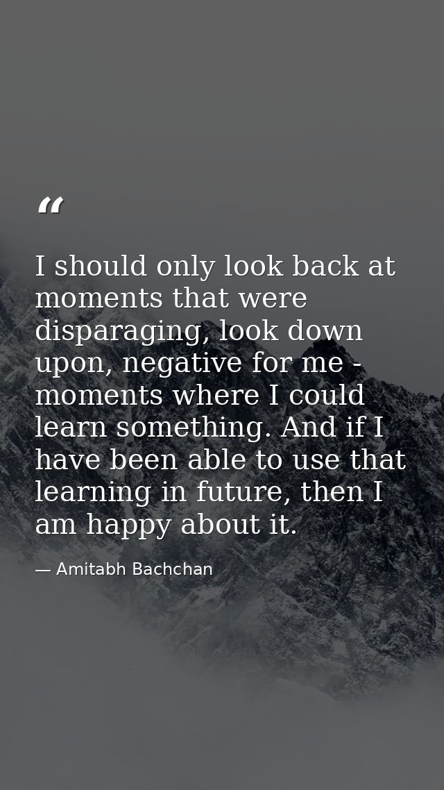 I should only look back at moments that were disparaging, look down upon, negative for me - moments where I could learn  — Amitabh Bachchan