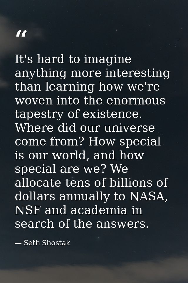 It's hard to imagine anything more interesting than learning how we're woven into the enormous tapestry of existence. Wh — Seth Shostak