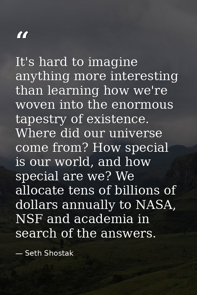 It's hard to imagine anything more interesting than learning how we're woven into the enormous tapestry of existence. Wh — Seth Shostak
