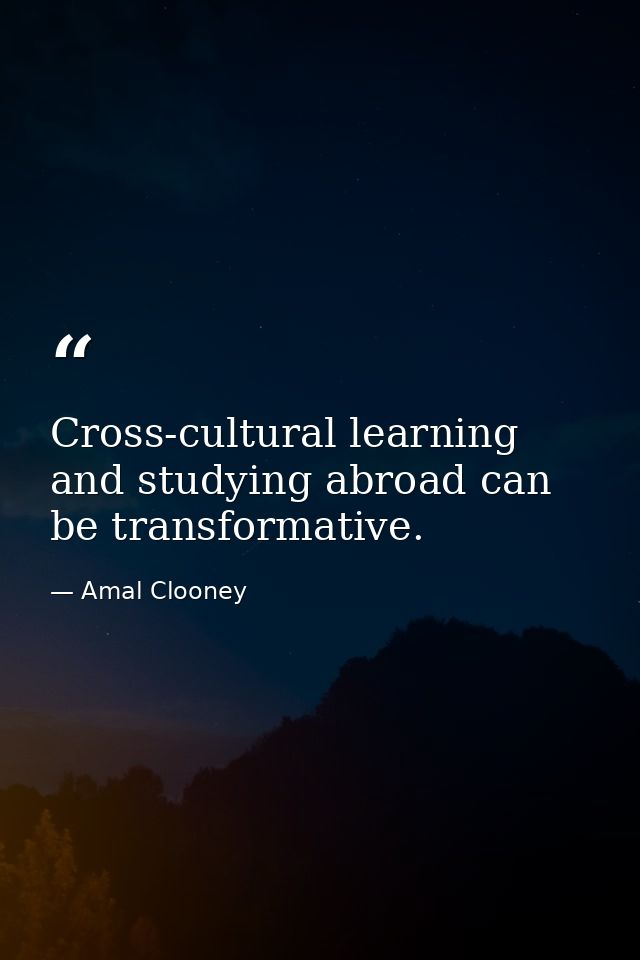 Cross-cultural learning and studying abroad can be transformative. — Amal Clooney