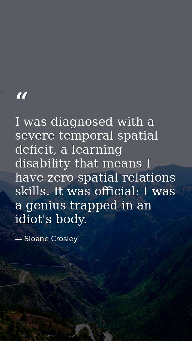 I was diagnosed with a severe temporal spatial deficit, a learning disability that means I have zero spatial relations s — Sloane Crosley