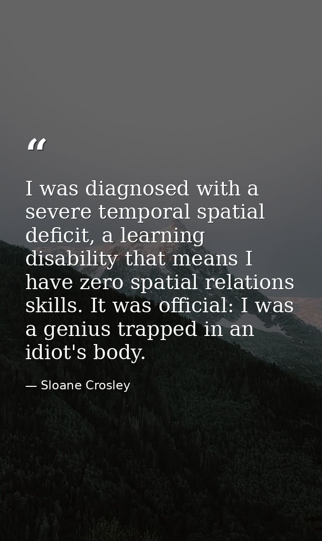 I was diagnosed with a severe temporal spatial deficit, a learning disability that means I have zero spatial relations s — Sloane Crosley