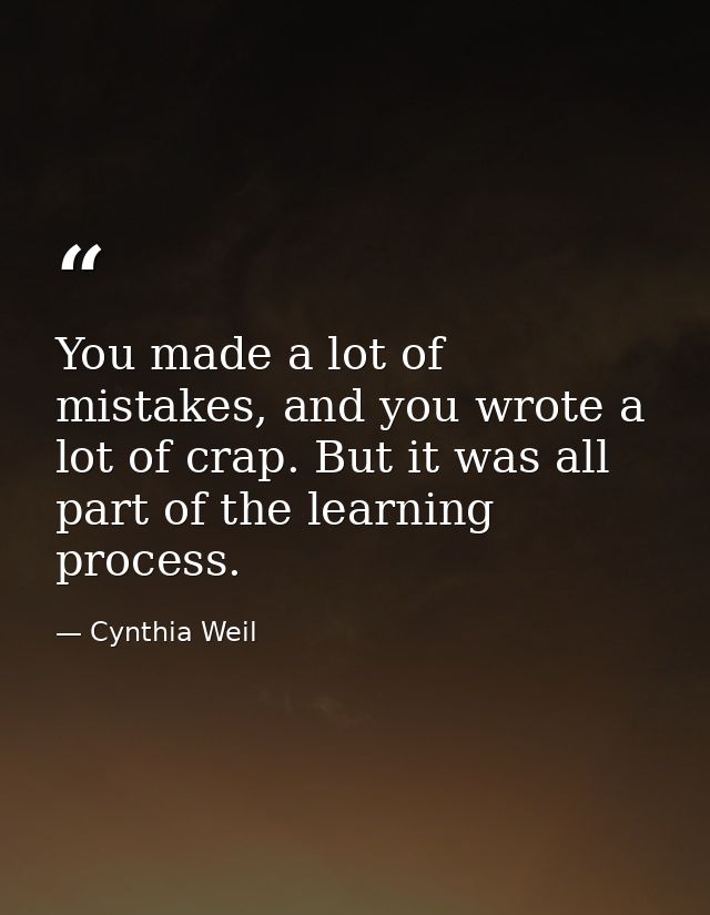 You made a lot of mistakes, and you wrote a lot of crap. But it was all part of the learning process. — Cynthia Weil