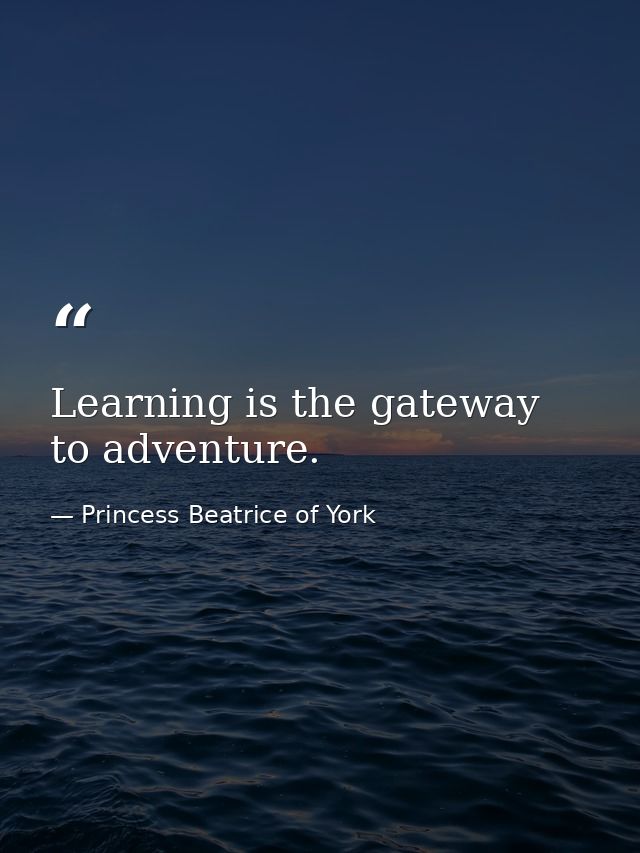 Learning is the gateway to adventure. — Princess Beatrice of York