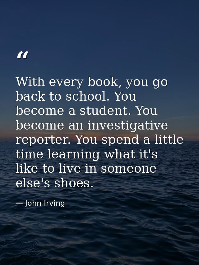 With every book, you go back to school. You become a student. You become an investigative reporter. You spend a little t — John Irving