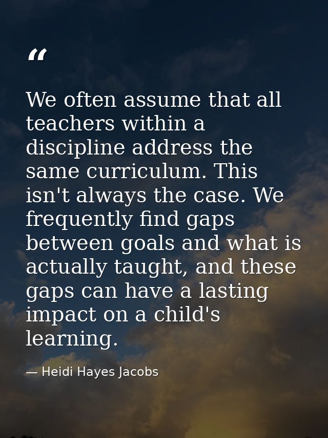 We often assume that all teachers within a discipline address the same curriculum. This isn't always the case. We freque — Heidi Hayes Jacobs