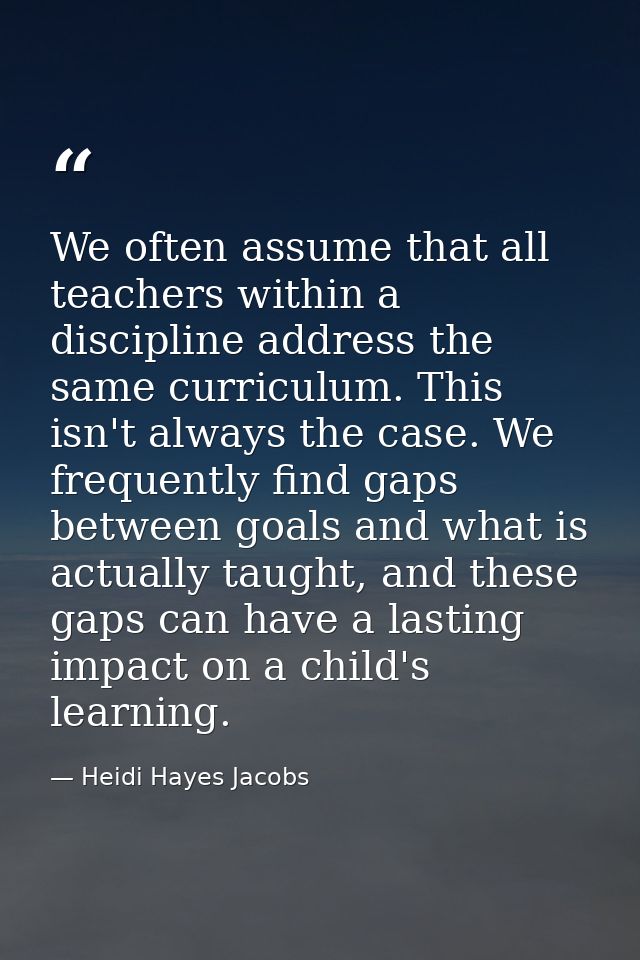 We often assume that all teachers within a discipline address the same curriculum. This isn't always the case. We freque — Heidi Hayes Jacobs