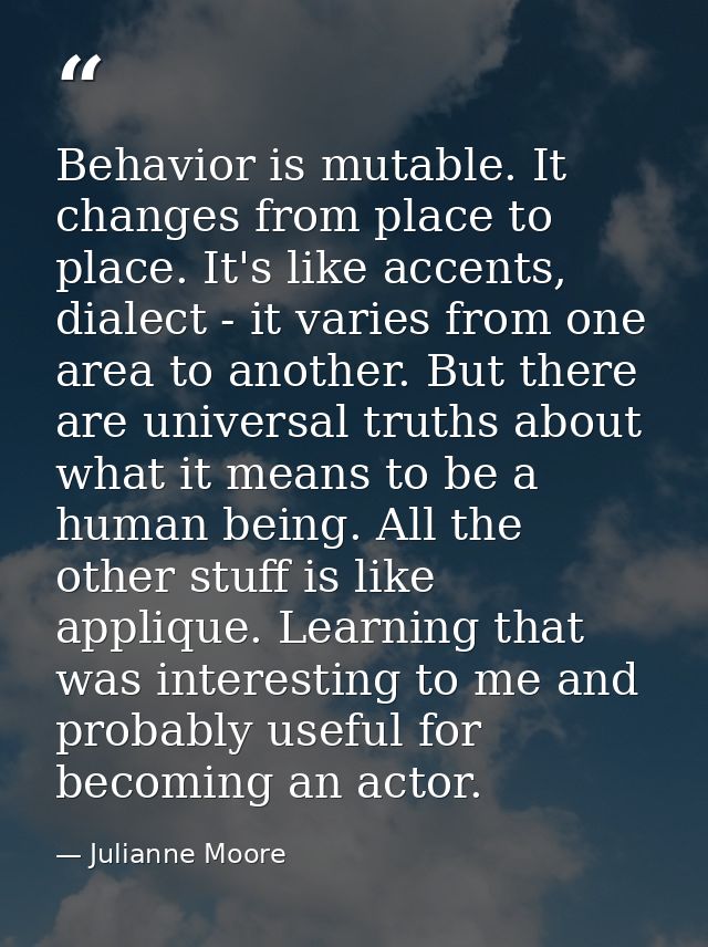 Behavior is mutable. It changes from place to place. It's like accents, dialect - it varies from one area to another. Bu — Julianne Moore