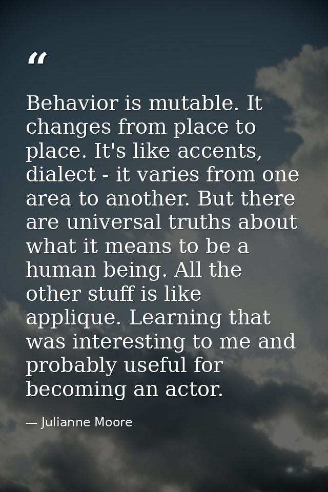 Behavior is mutable. It changes from place to place. It's like accents, dialect - it varies from one area to another. Bu — Julianne Moore