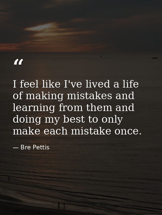 I feel like I've lived a life of making mistakes and learning from them and doing my best to only make each mistake once — Bre Pettis