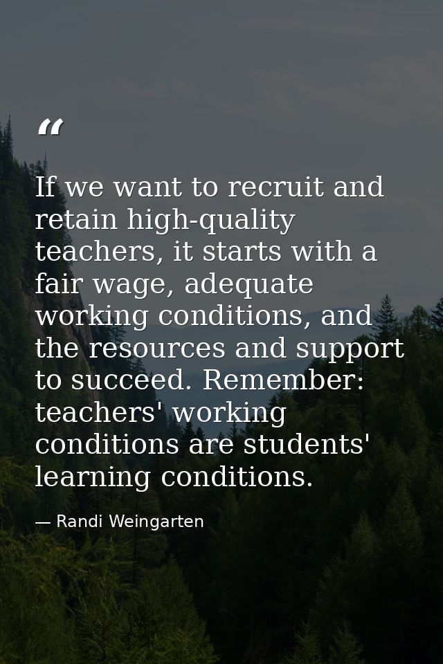 If we want to recruit and retain high-quality teachers, it starts with a fair wage, adequate working conditions, and the — Randi Weingarten