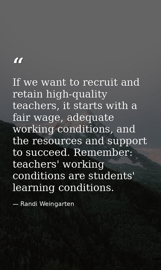 If we want to recruit and retain high-quality teachers, it starts with a fair wage, adequate working conditions, and the — Randi Weingarten