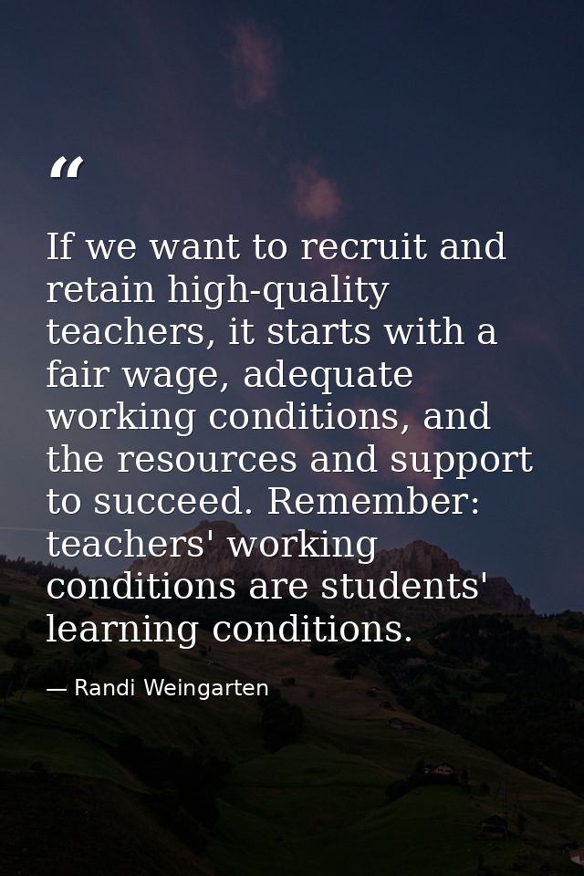 If we want to recruit and retain high-quality teachers, it starts with a fair wage, adequate working conditions, and the — Randi Weingarten