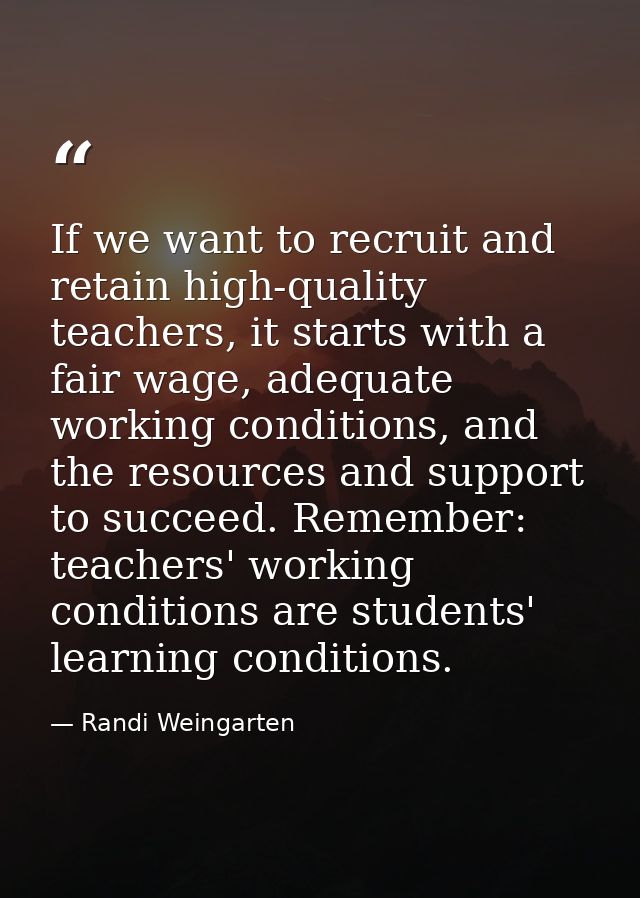 If we want to recruit and retain high-quality teachers, it starts with a fair wage, adequate working conditions, and the — Randi Weingarten