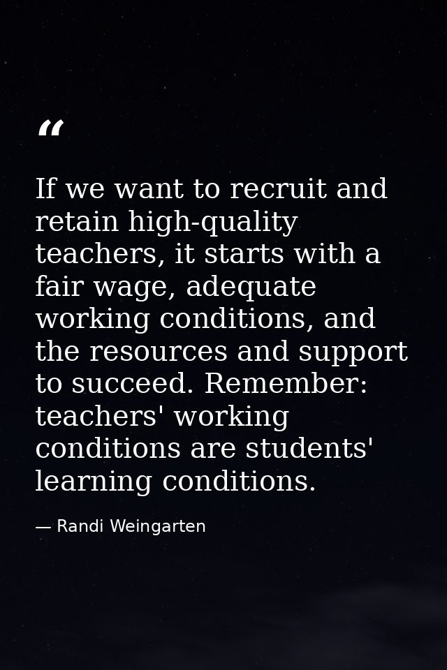 If we want to recruit and retain high-quality teachers, it starts with a fair wage, adequate working conditions, and the — Randi Weingarten