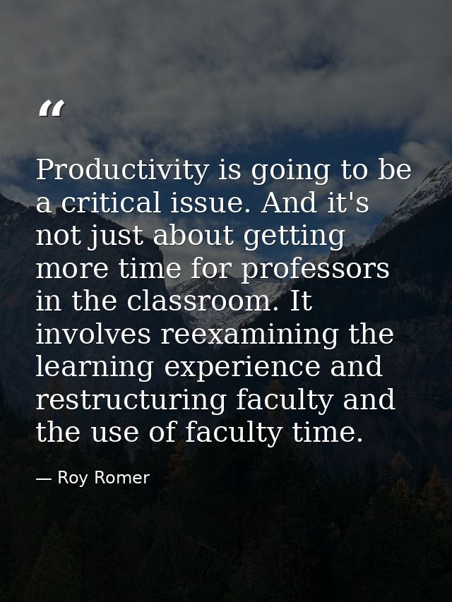 Productivity is going to be a critical issue. And it's not just about getting more time for professors in the classroom. — Roy Romer