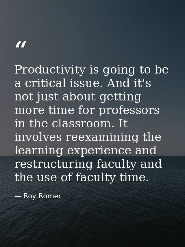 Productivity is going to be a critical issue. And it's not just about getting more time for professors in the classroom. — Roy Romer
