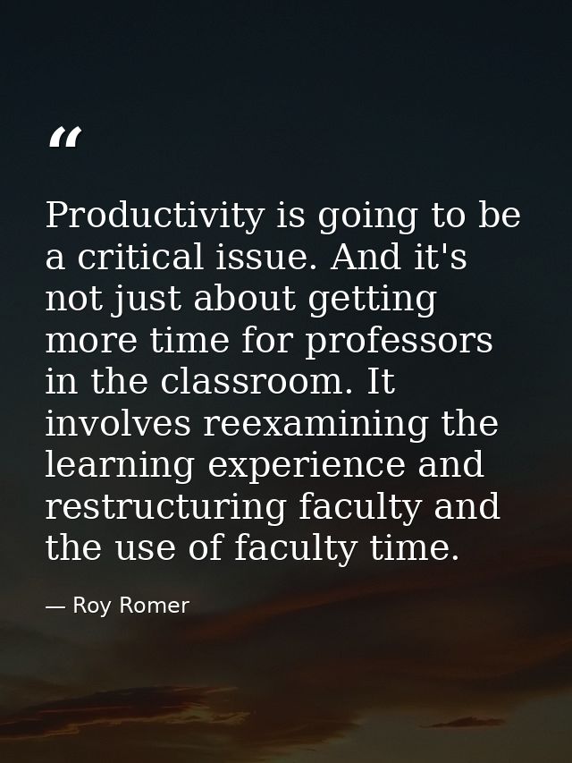Productivity is going to be a critical issue. And it's not just about getting more time for professors in the classroom. — Roy Romer