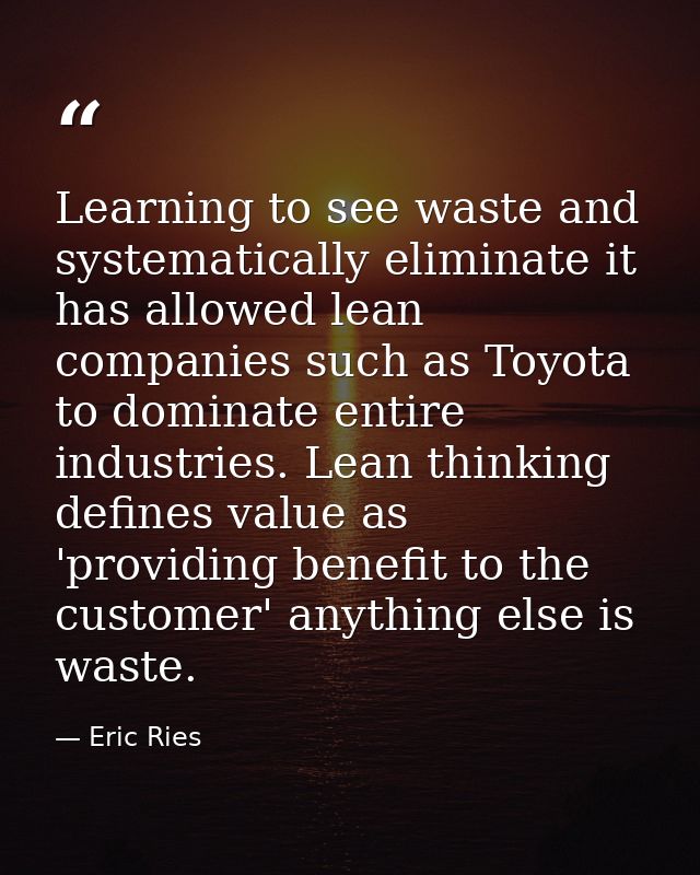 Learning to see waste and systematically eliminate it has allowed lean companies such as Toyota to dominate entire indus — Eric Ries