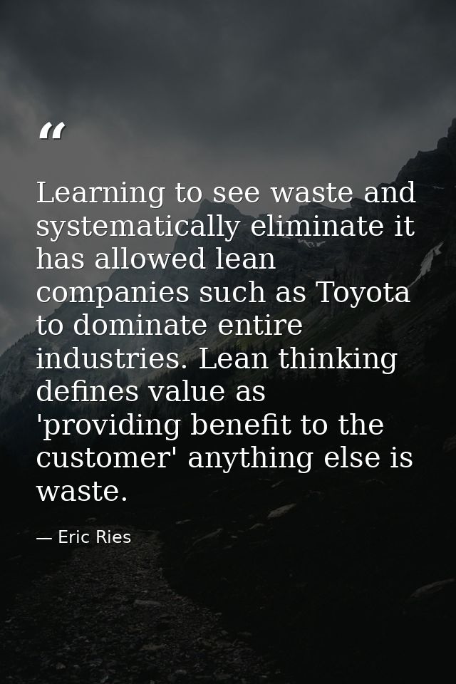 Learning to see waste and systematically eliminate it has allowed lean companies such as Toyota to dominate entire indus — Eric Ries