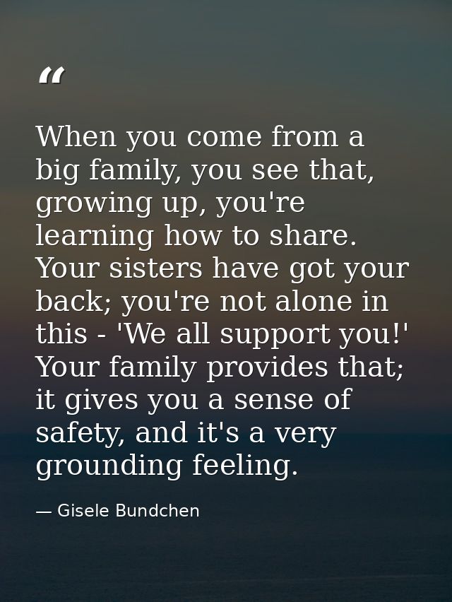 When you come from a big family, you see that, growing up, you're learning how to share. Your sisters have got your back — Gisele Bundchen