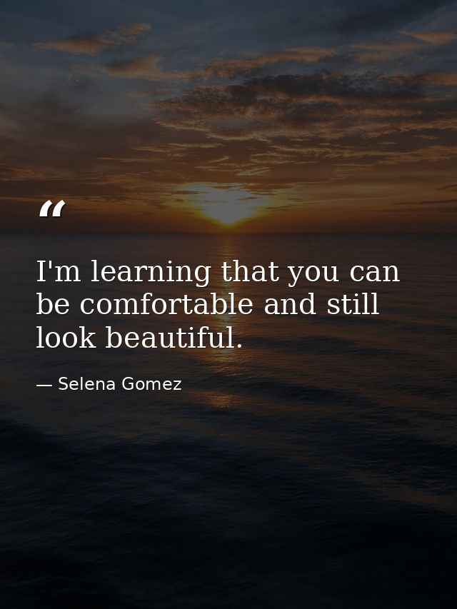 I'm learning that you can be comfortable and still look beautiful. — Selena Gomez