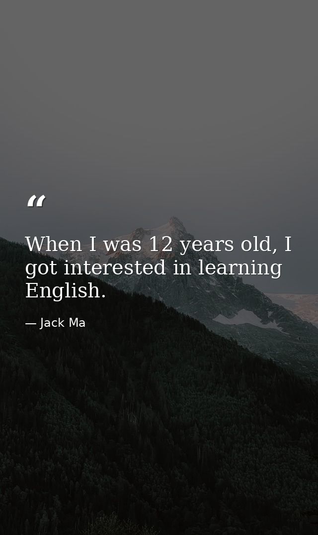 When I was 12 years old, I got interested in learning English. — Jack Ma