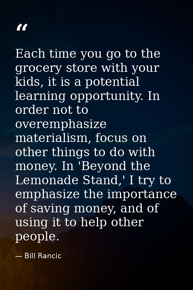 Each time you go to the grocery store with your kids, it is a potential learning opportunity. In order not to overemphas — Bill Rancic