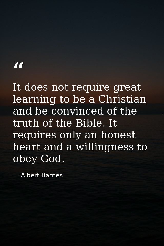 It does not require great learning to be a Christian and be convinced of the truth of the Bible. It requires only an hon — Albert Barnes