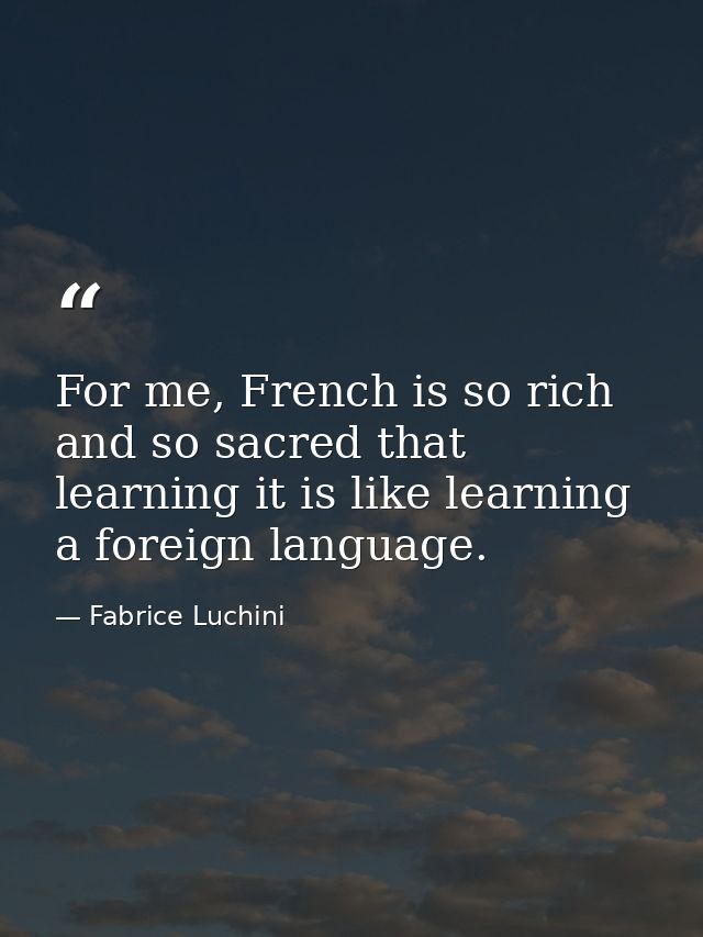 For me, French is so rich and so sacred that learning it is like learning a foreign language. — Fabrice Luchini