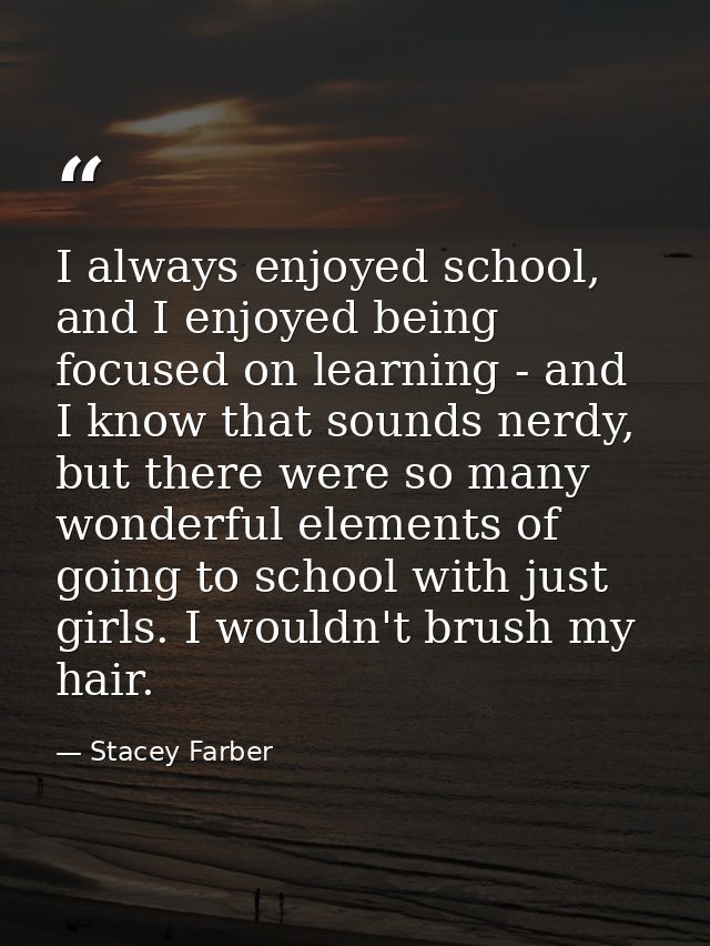 I always enjoyed school, and I enjoyed being focused on learning - and I know that sounds nerdy, but there were so many  — Stacey Farber