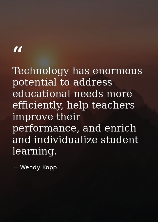 Technology has enormous potential to address educational needs more efficiently, help teachers improve their performance — Wendy Kopp