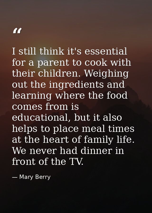 I still think it's essential for a parent to cook with their children. Weighing out the ingredients and learning where t — Mary Berry