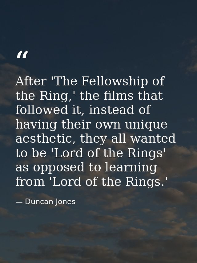 After 'The Fellowship of the Ring,' the films that followed it, instead of having their own unique aesthetic, they all w — Duncan Jones