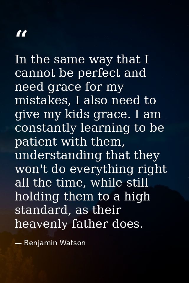 In the same way that I cannot be perfect and need grace for my mistakes, I also need to give my kids grace. I am constan — Benjamin Watson