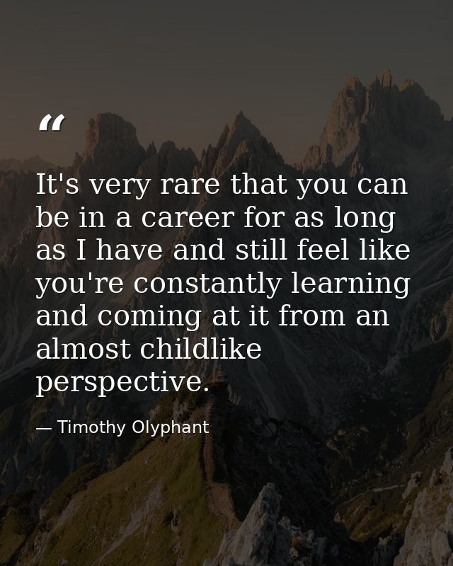 It's very rare that you can be in a career for as long as I have and still feel like you're constantly learning and comi — Timothy Olyphant